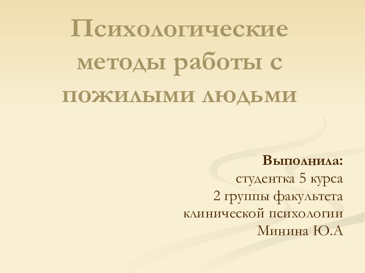 Психологические методы работы с пожилыми людьми Выполнила:студентка 5 курса 2 группы факультетаклинической психологииМинина Ю.А