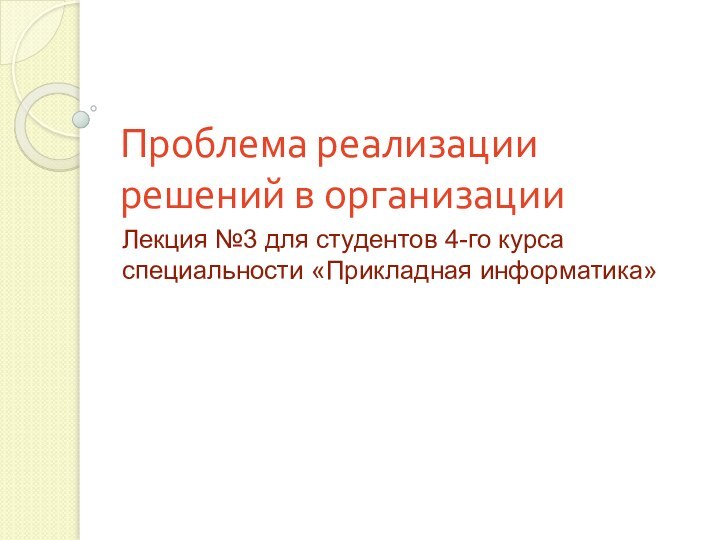 Проблема реализации решений в организацииЛекция №3 для студентов 4-го курса специальности «Прикладная информатика»