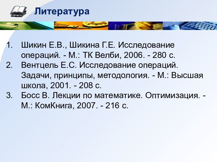 ЛитератураШикин Е.В., Шикина Г.Е. Исследование операций. - М.: ТК Велби, 2006. -