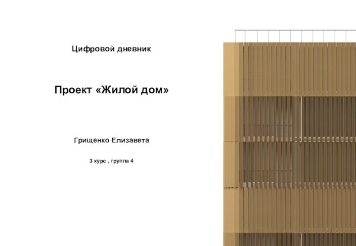 Цифровой дневникПроект «Жилой дом»Грищенко Елизавета3 курс , группа 4