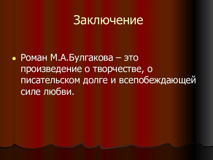 ЗаключениеРоман М.А.Булгакова – это произведение о творчестве, о писательском долге и всепобеждающей силе любви.
