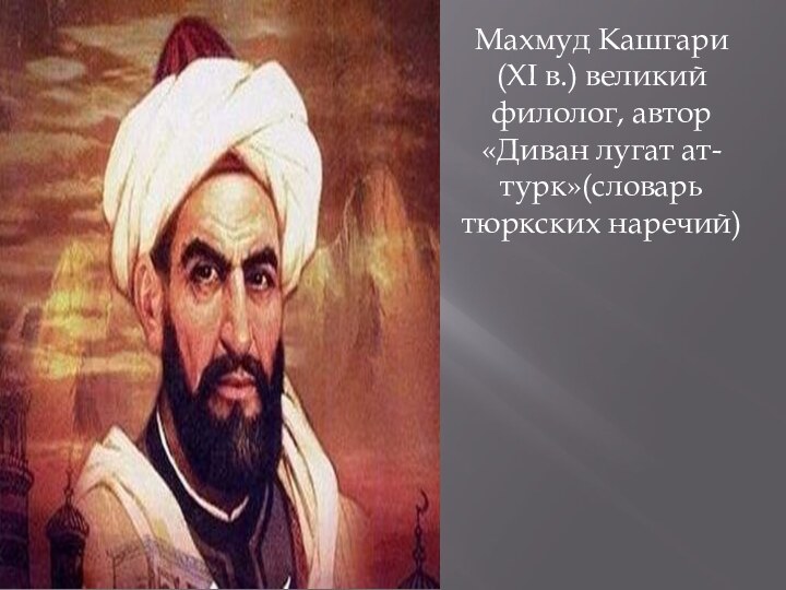 Махмуд Кашгари (XI в.) великий филолог, автор «Диван лугат ат-турк»(словарь тюркских наречий)