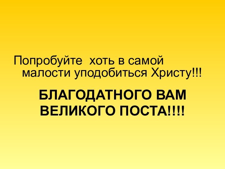 Попробуйте хоть в самой малости уподобиться Христу!!!БЛАГОДАТНОГО ВАМ ВЕЛИКОГО ПОСТА!!!!