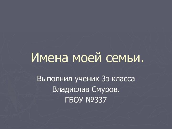 Имена моей семьи.Выполнил ученик 3э классаВладислав Смуров.ГБОУ №337