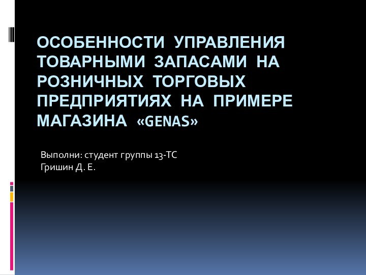 ОСОБЕННОСТИ УПРАВЛЕНИЯ ТОВАРНЫМИ ЗАПАСАМИ НА РОЗНИЧНЫХ ТОРГОВЫХ ПРЕДПРИЯТИЯХ НА ПРИМЕРЕ МАГАЗИНА «GENAS»Выполни: