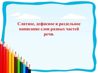 Слитное, дефисное и раздельное написание слов разных частей речи