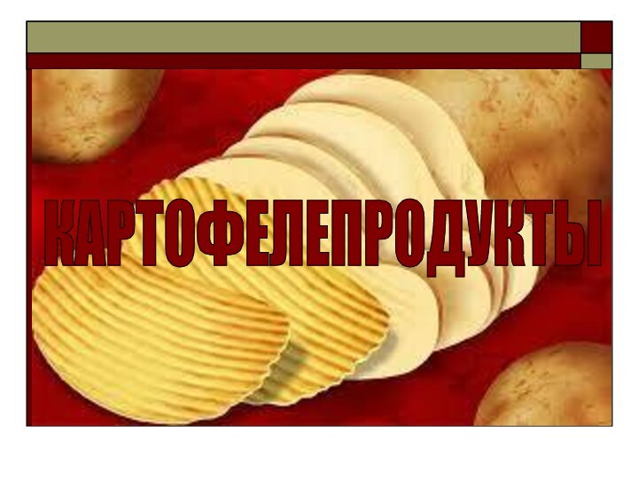 КАРТОФЕЛЕПРОДУКТЫ