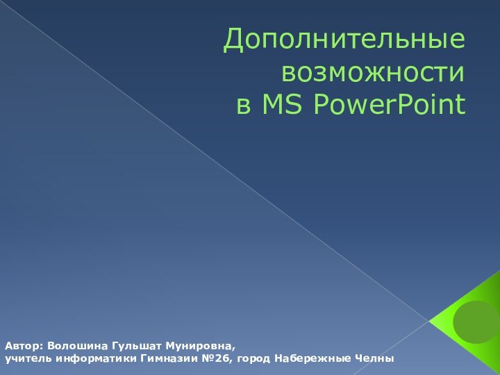 Дополнительные возможности  в MS PowerPointАвтор: Волошина Гульшат Мунировна,учитель информатики Гимназии №26, город Набережные Челны