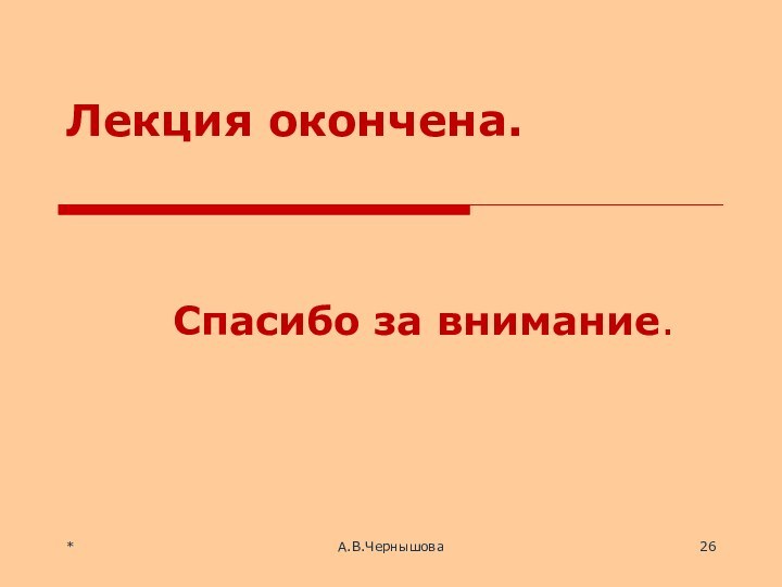 Лекция окончена. Спасибо за внимание.*А.В.Чернышова