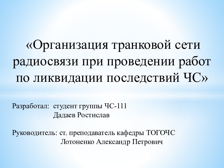 «Организация транковой сети радиосвязи при проведении работ по ликвидации последствий ЧС»Разработал: