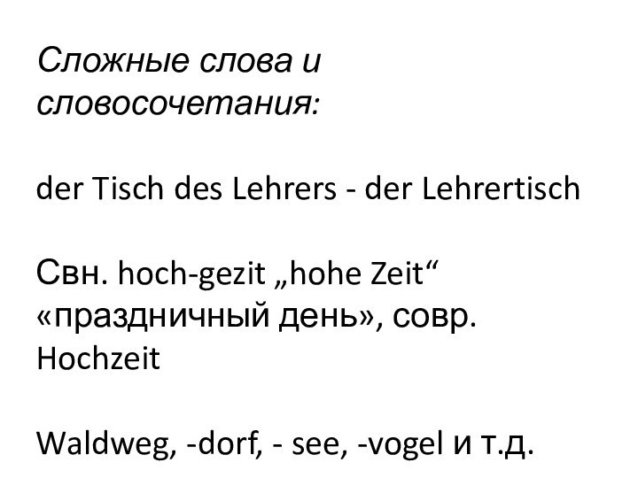 Сложные слова и словосочетания:der Tisch des Lehrers - der LehrertischСвн. hoch-gezit „hohe