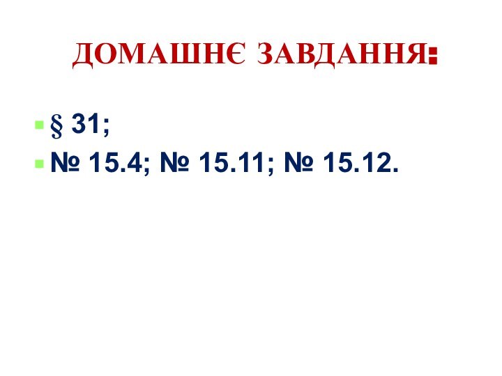 ДОМАШНЄ ЗАВДАННЯ:§ 31;№ 15.4; № 15.11; № 15.12.