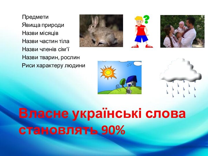 Власне українські слова становлять 90%ПредметиЯвища природиНазви місяцівНазви частин тілаНазви членів сім’ї Назви тварин, рослинРиси характеру людини