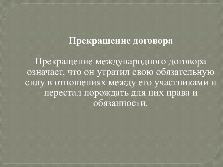 Прекращение договораПрекращение международного договора означает, что он утратил свою обязательную силу в