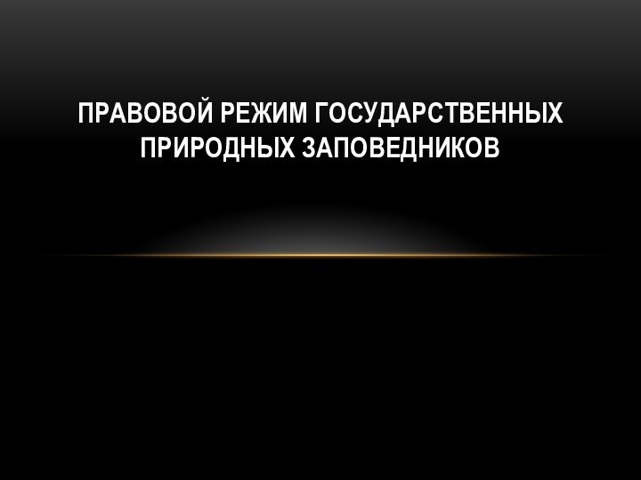 ПРАВОВОЙ РЕЖИМ ГОСУДАРСТВЕННЫХ ПРИРОДНЫХ ЗАПОВЕДНИКОВ