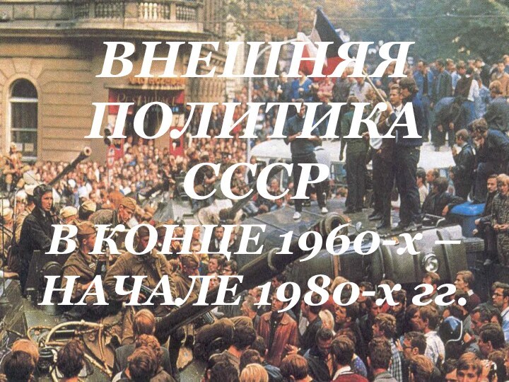 ВНЕШНЯЯ ПОЛИТИКА СССРВ КОНЦЕ 1960-х – НАЧАЛЕ 1980-х гг.