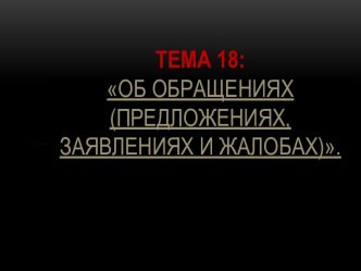 Об обращениях, предложениях, заявлениях и жалобах. (Тема 18)