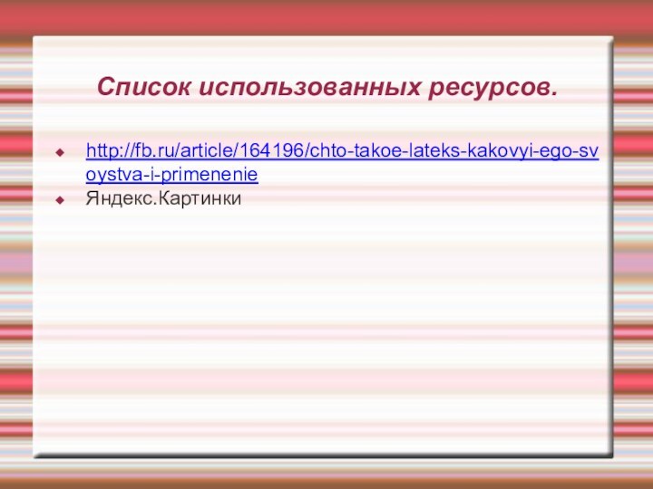 Список использованных ресурсов.http://fb.ru/article/164196/chto-takoe-lateks-kakovyi-ego-svoystva-i-primenenieЯндекс.Картинки