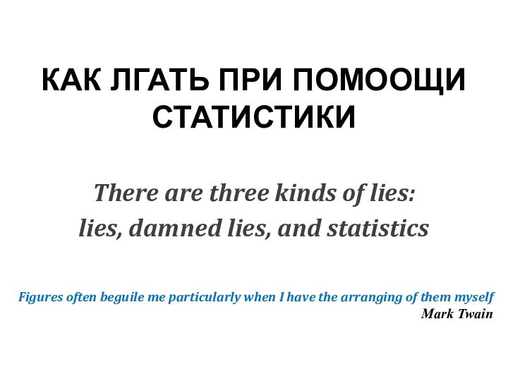 КАК ЛГАТЬ ПРИ ПОМООЩИ СТАТИСТИКИThere are three kinds of lies: lies, damned