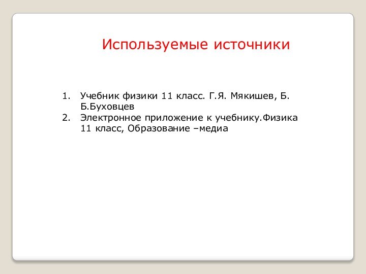 Используемые источникиУчебник физики 11 класс. Г.Я. Мякишев, Б.Б.БуховцевЭлектронное приложение к учебнику.Физика 11 класс, Образование –медиа