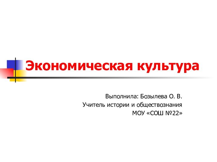 Экономическая культураВыполнила: Бозылева О. В. Учитель истории и обществознания МОУ «СОШ №22»