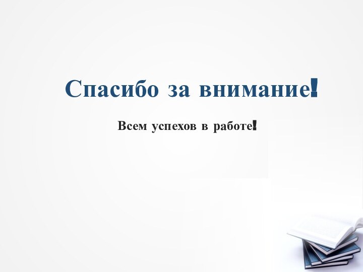 Спасибо за внимание!Всем успехов в работе!