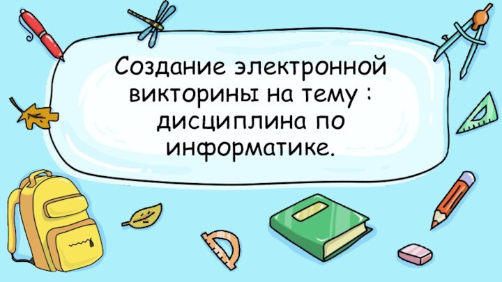 Создание электронной викторины на тему : дисциплина по информатике.