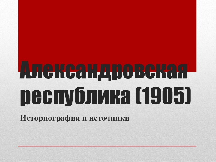 Александровская республика (1905)Историография и источники