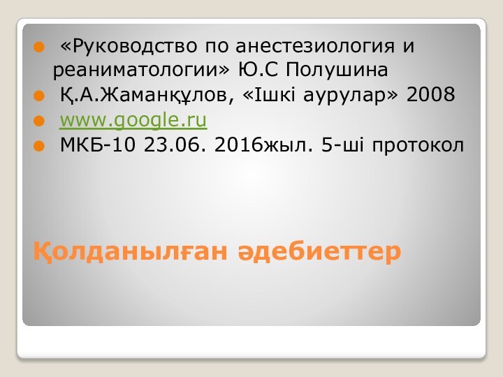 Қолданылған әдебиеттер «Руководство по анестезиология и реаниматологии» Ю.С Полушина Қ.А.Жаманқұлов, «Ішкі аурулар»