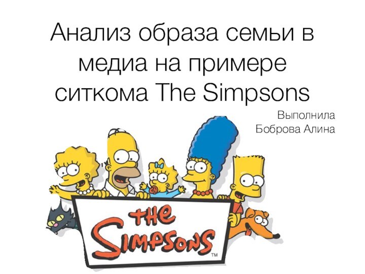 Анализ образа семьи в медиа на примере ситкома The SimpsonsВыполнилаБоброва Алина