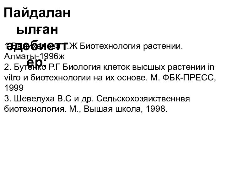 Пайдаланылған әдебиеттер:1.Валиxанова Г.Ж Биотехнология растении. Алматы-1996ж2. Бутенко Р.Г Биология клеток высшых растении