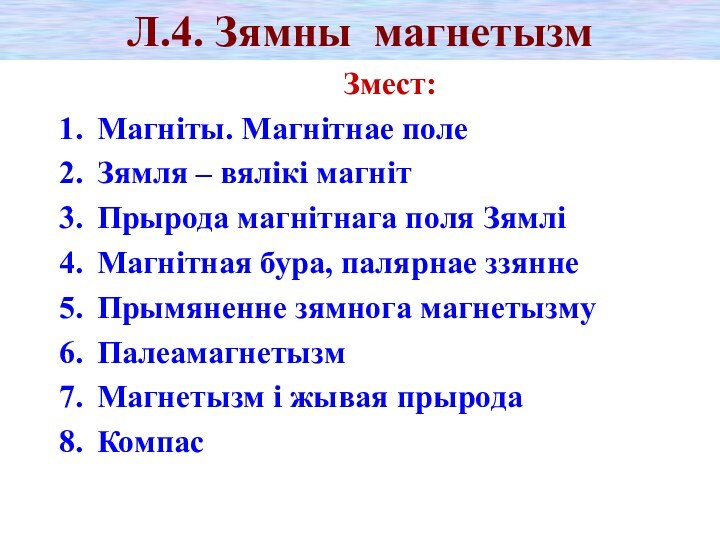 Л.4. Зямны магнетызмЗмест:Магніты. Магнітнае полеЗямля – вялікі магнітПрырода магнітнага поля ЗямліМагнітная бура,