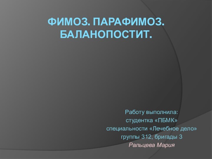 ФИМОЗ. ПАРАФИМОЗ. БАЛАНОПОСТИТ.Работу выполнила:студентка «ПБМК»специальности «Лечебное дело»группы 312, бригады 3Ральцева Мария