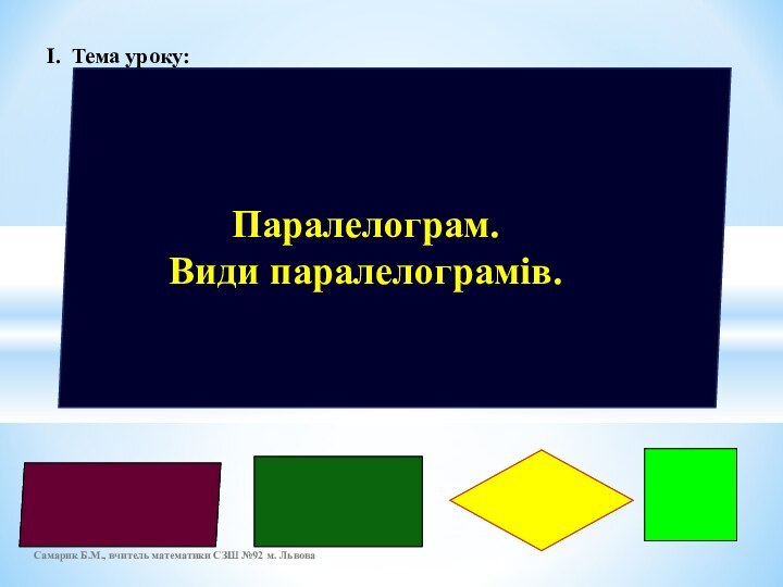 Паралелограм. Види паралелограмів.І. Тема уроку: Самарик Б.М., вчитель математики СЗШ №92 м. Львова