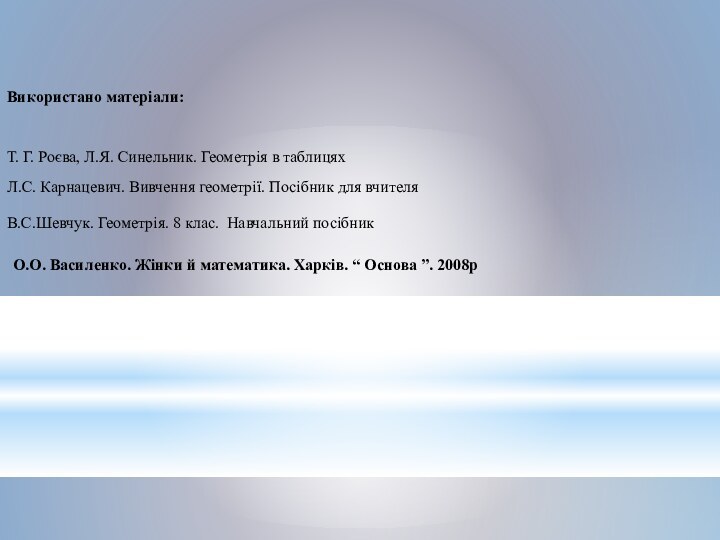 Використано матеріали:О.О. Василенко. Жінки й математика. Харків. “ Основа ”. 2008рТ. Г.