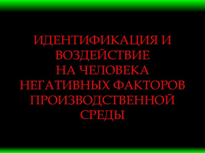 ИДЕНТИФИКАЦИЯ И ВОЗДЕЙСТВИЕ НА ЧЕЛОВЕКА НЕГАТИВНЫХ ФАКТОРОВ ПРОИЗВОДСТВЕННОЙ СРЕДЫ