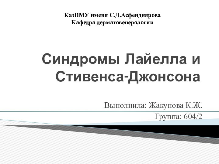 Синдромы Лайелла и Стивенса-ДжонсонаВыполнила: Жакупова К.Ж.Группа: 604/2КазНМУ имени С.Д.АсфендияроваКафедра дерматовенерологии