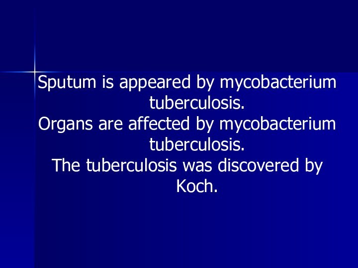 Sputum is appeared by mycobacterium tuberculosis.Organs are affected by mycobacterium tuberculosis.The tuberculosis was discovered by Koch.