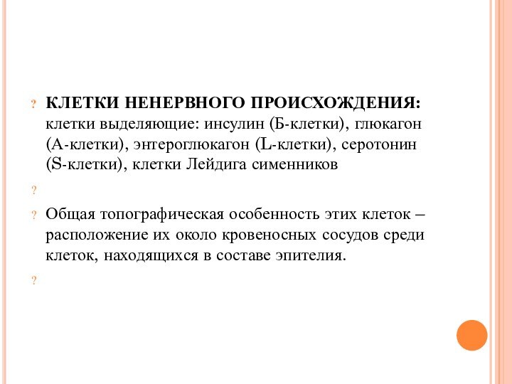 КЛЕТКИ НЕНЕРВНОГО ПРОИСХОЖДЕНИЯ: клетки выделяющие: инсулин (Б-клетки), глюкагон (А-клетки), энтероглюкагон (L-клетки), серотонин