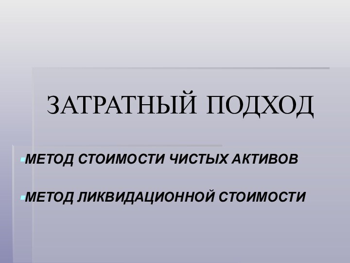 ЗАТРАТНЫЙ ПОДХОДМЕТОД СТОИМОСТИ ЧИСТЫХ АКТИВОВМЕТОД ЛИКВИДАЦИОННОЙ СТОИМОСТИ