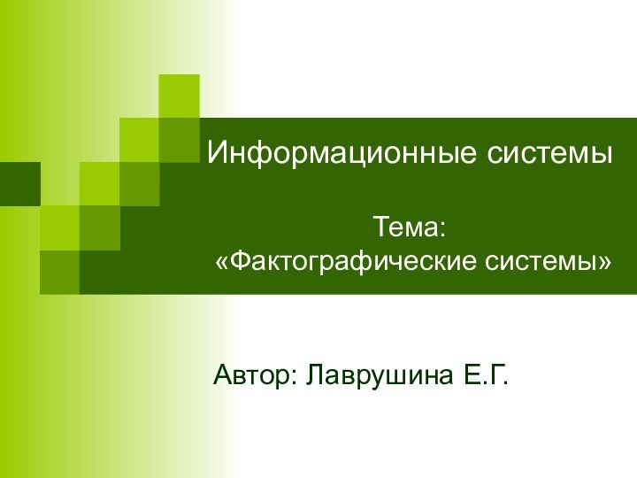 Информационные системы  Тема:  «Фактографические системы»Автор: Лаврушина Е.Г.