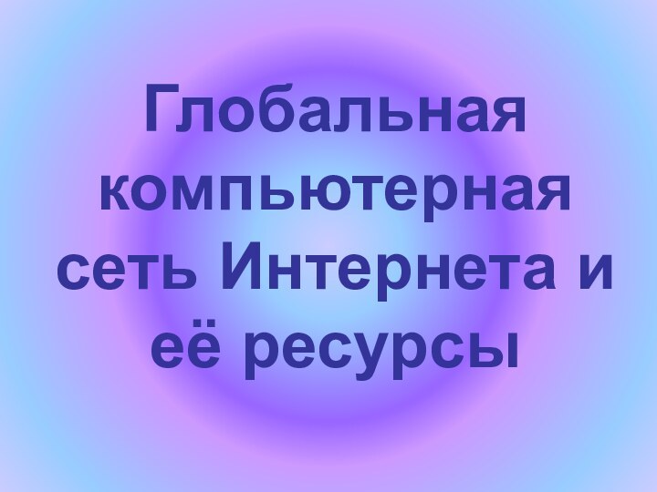 Глобальная компьютерная сеть Интернета и её ресурсы