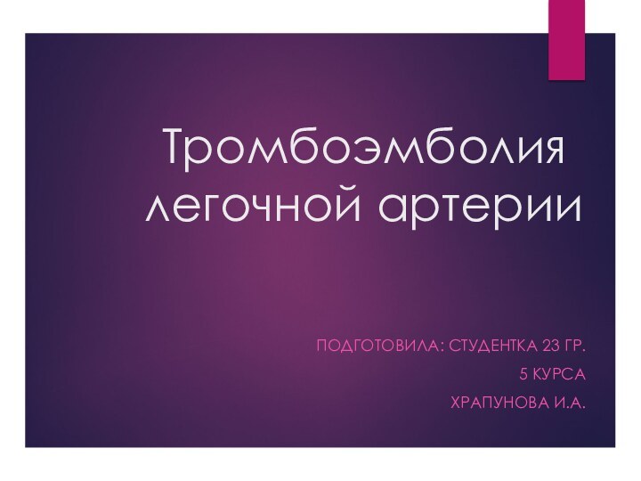 Тромбоэмболия легочной артерииПОДГОТОВИЛА: СТУДЕНТКА 23 ГР. 5 КУРСАХРАПУНОВА И.А.