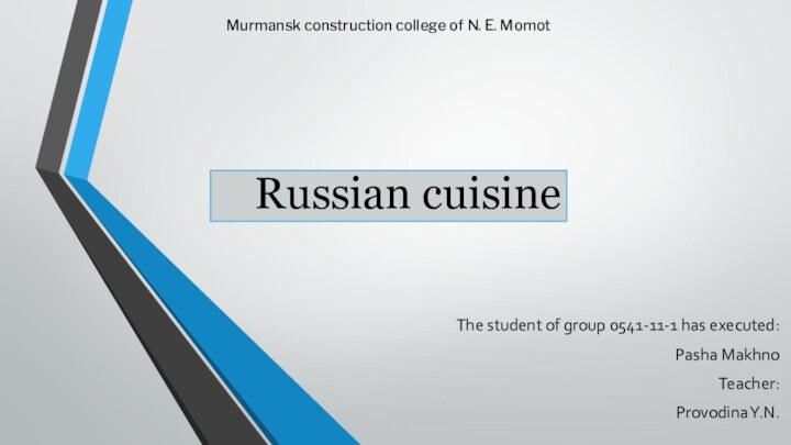 Russian cuisine The student of group 0541-11-1 has executed:Pasha MakhnoTeacher:Provodina Y.N.Murmansk construction college of N. E. Momot