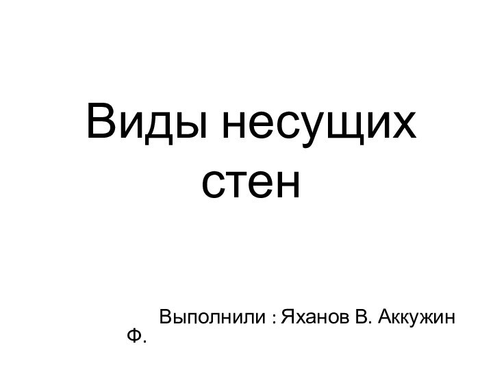 Виды несущих стен    Выполнили : Яханов В. Аккужин Ф.