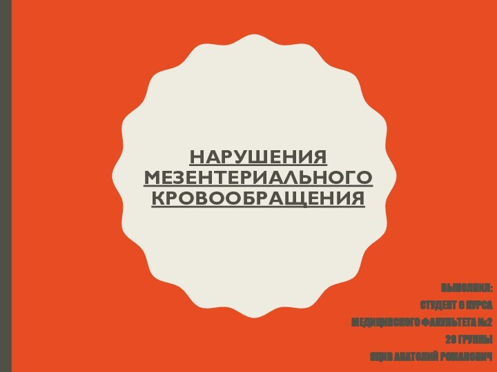 НАРУШЕНИЯ МЕЗЕНТЕРИАЛЬНОГО КРОВООБРАЩЕНИЯВЫПОЛНИЛ:СТУДЕНТ 6 КУРСАМЕДИЦИНСКОГО ФАКУЛЬТЕТА №229 ГРУППЫЯЦИВ АНАТОЛИЙ РОМАНОВИЧ