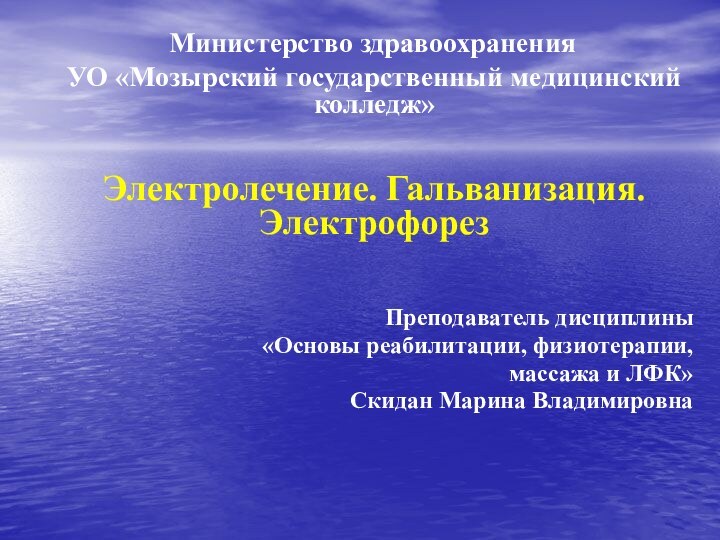 Министерство здравоохранения УО «Мозырский государственный медицинский колледж»Электролечение. Гальванизация. ЭлектрофорезПреподаватель дисциплины «Основы реабилитации,