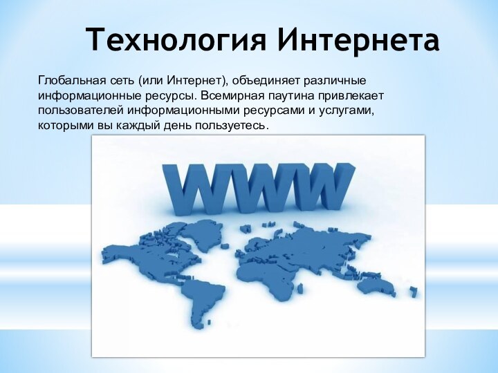 Технология ИнтернетаГлобальная сеть (или Интернет), объединяет различные информационные ресурсы. Всемирная паутина привлекает