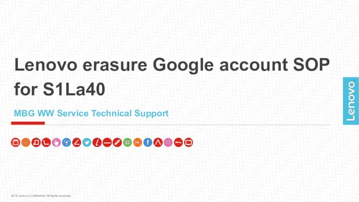 Lenovo erasure Google account SOP for S1La402016 Lenovo Confidential. All rights reserved.MBG WW Service Technical Support