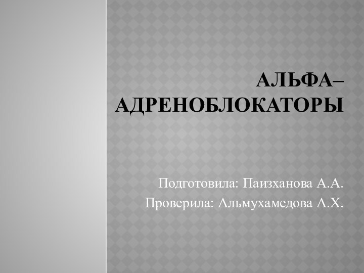 АЛЬФА–АДРЕНОБЛОКАТОРЫ  Подготовила: Паизханова А.А.Проверила: Альмухамедова А.Х.